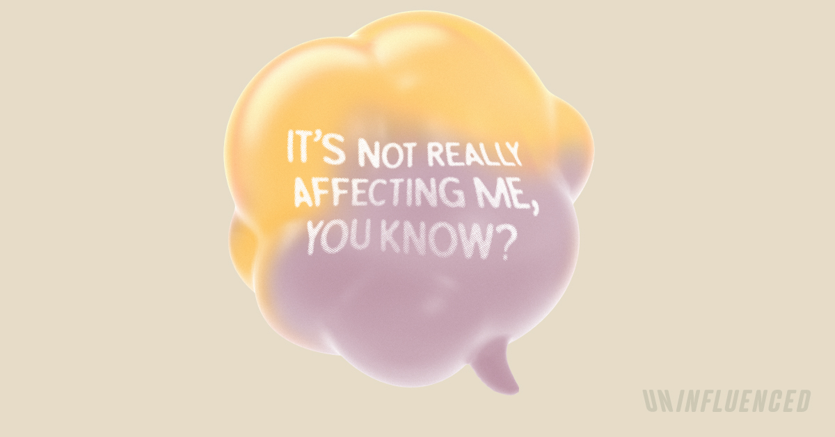 It's not really affecting me, you know?